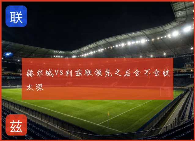 赫尔城vs利兹联领先之后会不会收太深