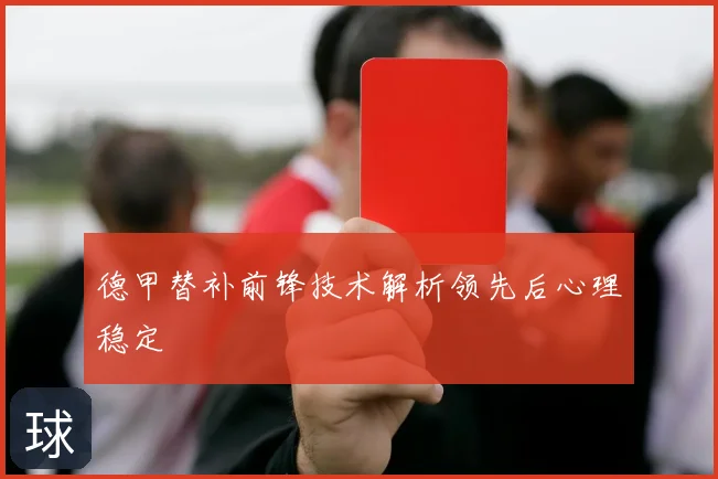 德甲替补前锋技术解析领先后心理稳定