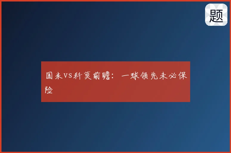 国米vs科莫前瞻:一球领先未必保险