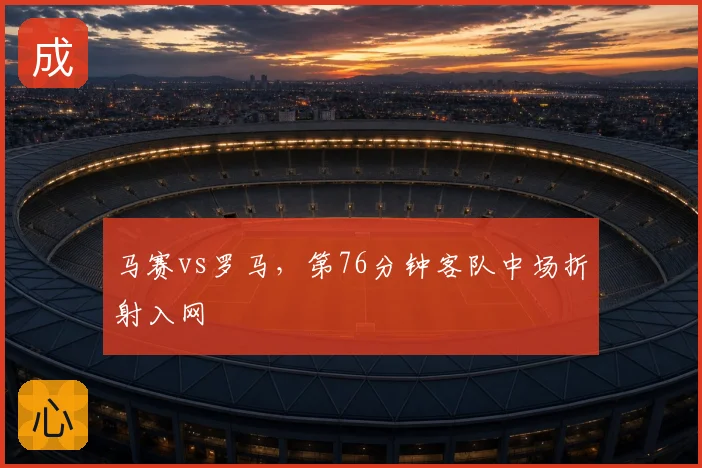 马赛vs罗马,第76分钟客队中场折射入网