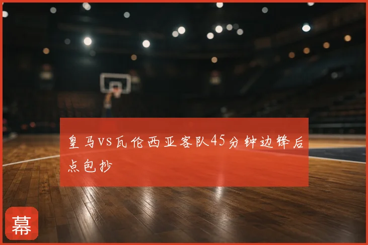 皇马vs瓦伦西亚客队45分钟边锋后点包抄
