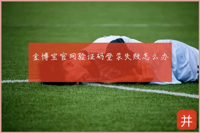 金博宝官网验证码登录失败怎么办