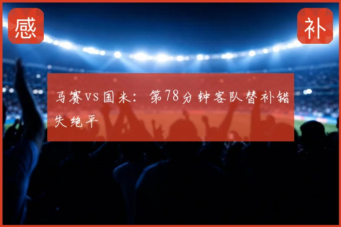 马赛vs国米:第78分钟客队替补错失绝平