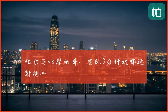 帕尔马vs摩纳哥,客队3分钟边锋远射绝平